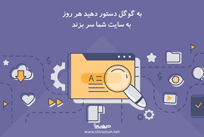 به گوگل دستور دهید هر روز به سایت شما سر بزند