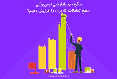 چگونه در بازاریابی فیس‌بوکی سطح تعاملات کاربران را افزایش دهیم؟